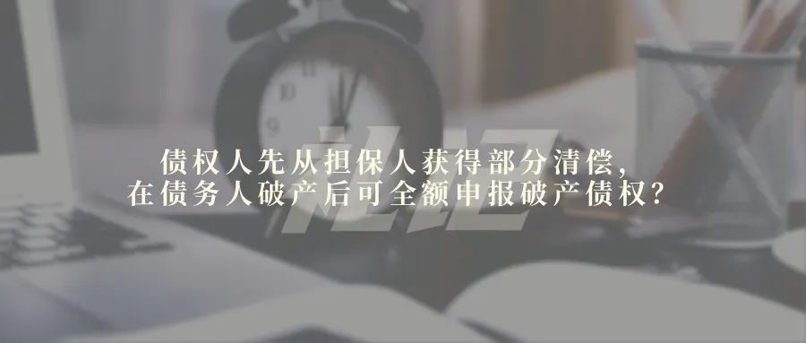 债权人先从担保人获得部分清偿，在债务人破产后可全额申报破产债权？